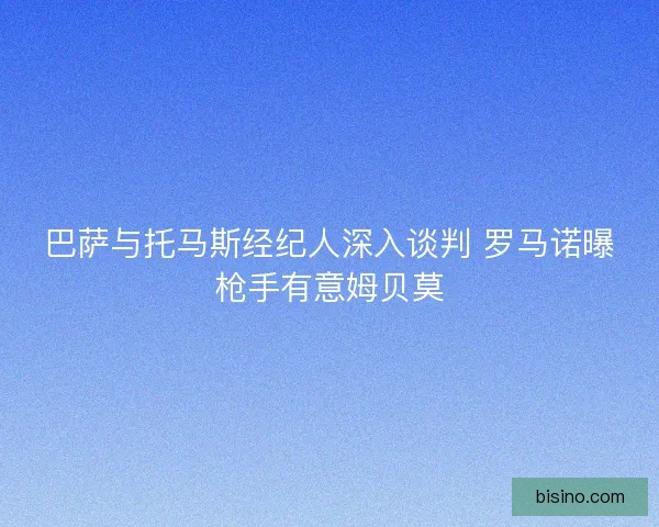 巴萨与托马斯经纪人深入谈判 罗马诺曝枪手有意姆贝莫