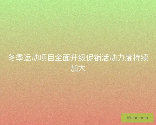 冬季运动项目全面升级促销活动力度持续加大