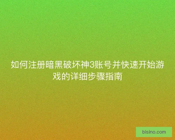 如何注册暗黑破坏神3账号并快速开始游戏的详细步骤指南